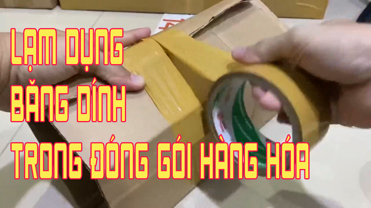 LẠM DỤNG BĂNG DÍNH TRONG ĐÓNG GÓI HÀNG HÓA